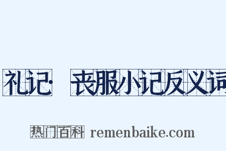 礼记·丧服小记反义词是什么意思的图片